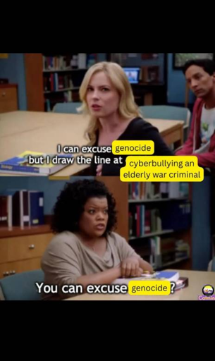 An image from an american movie used as a meme;

Edgy American girl: I can excuse genocide but I draw the line at cyberbullying an elderly war criminal

Progressive Teacher: You can excuse genocide?