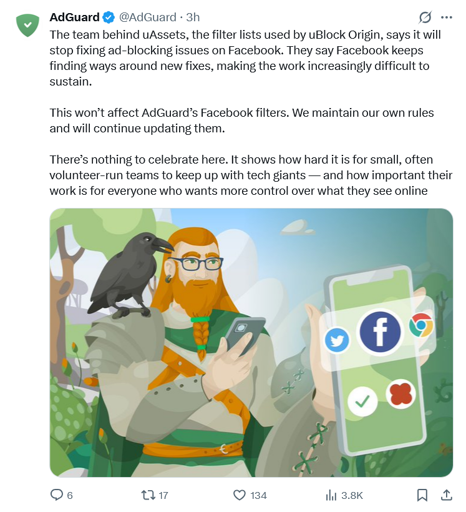 The team behind uAssets, the filter lists used by uBlock Origin, says it will stop fixing ad-blocking issues on Facebook. They say Facebook keeps finding ways around new fixes, making the work increasingly difficult to sustain.

This won’t affect AdGuard’s Facebook filters. We maintain our own rules and will continue updating them.

There’s nothing to celebrate here. It shows how hard it is for small, often volunteer-run teams to keep up with tech giants — and how important their work is for everyone who wants more control over what they see online